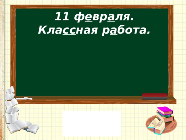 11 ф е вр а ля.  Кла сс ная р а бота.   