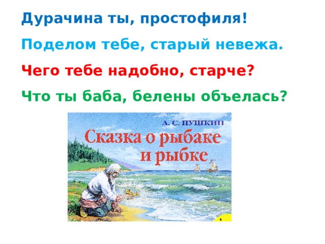 Дурачина ты, простофиля!  Поделом тебе, старый невежа.  Чего тебе надобно, старче?  Что ты баба, белены объелась? 