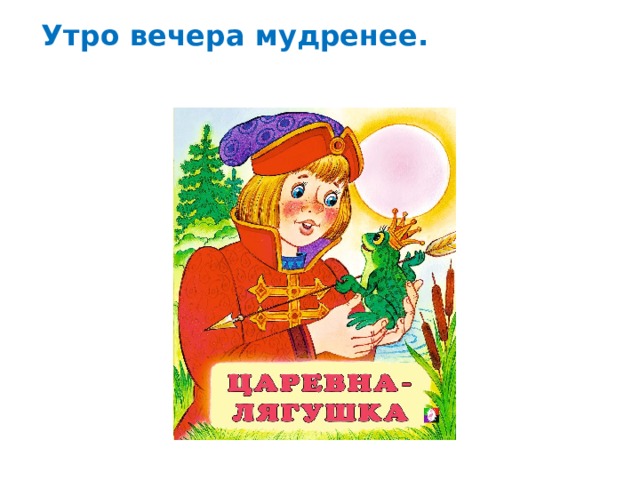 Утро вечера мудренее. 
