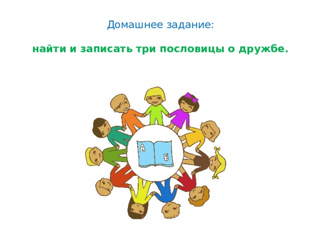 Домашнее задание:   найти и записать три пословицы о дружбе. 