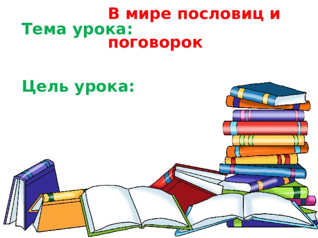 В мире пословиц и поговорок Тема урока:   Цель урока: 