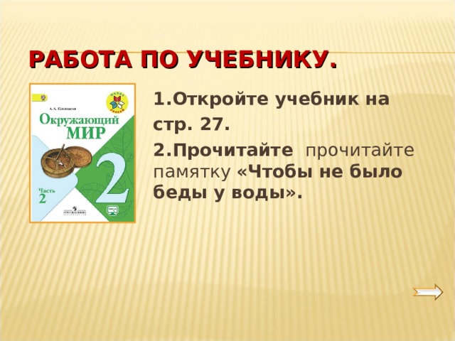 РАБОТА ПО УЧЕБНИКУ. 1.Откройте учебник на стр. 27. 2.Прочитайте прочитайте памятку «Чтобы не было беды у воды».  