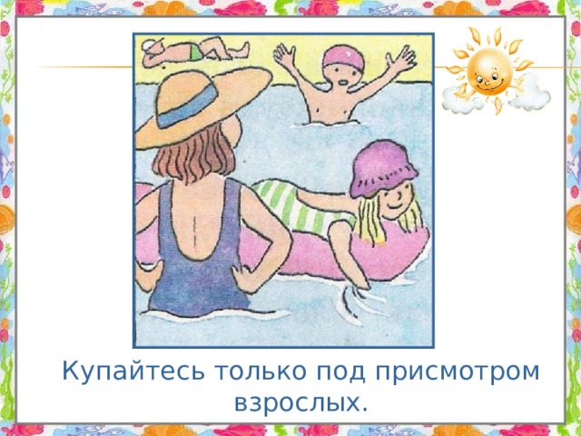  Купайтесь только под присмотром взрослых. 