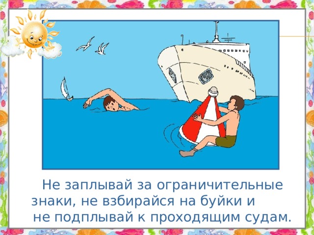  Не заплывай за ограничительные знаки, не взбирайся на буйки и не подплывай к проходящим судам. 