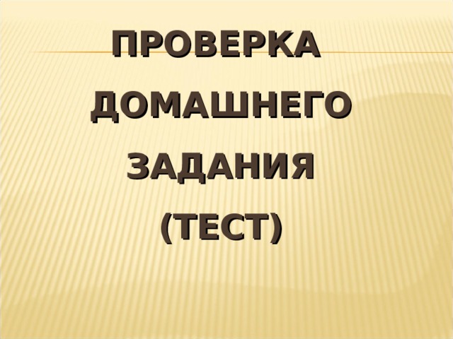 ПРОВЕРКА  ДОМАШНЕГО ЗАДАНИЯ  (ТЕСТ) 