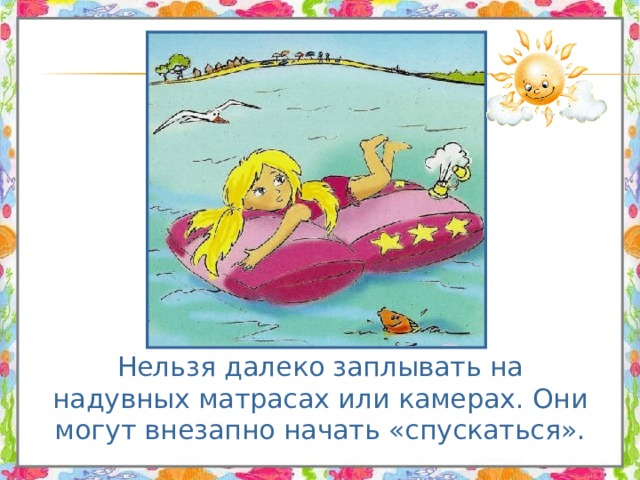  Нельзя далеко заплывать на надувных матрасах или камерах. Они могут внезапно начать «спускаться». 