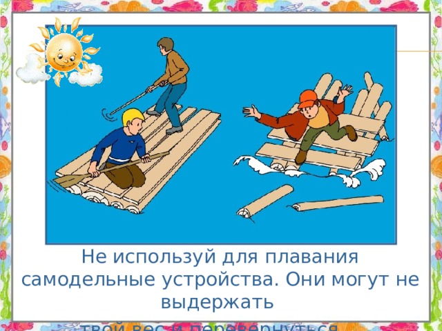  Не используй для плавания самодельные устройства. Они могут не выдержать твой вес и перевернуться. 