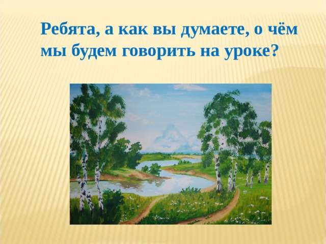 Ребята, а как вы думаете, о чём мы будем говорить на уроке? 