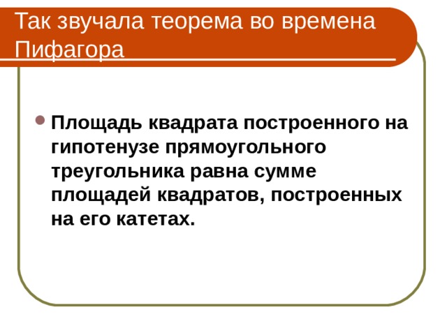 Так звучала теорема во времена Пифагора  Площадь квадрата построенного на гипотенузе прямоугольного треугольника равна сумме площадей квадратов, построенных на его катетах. 