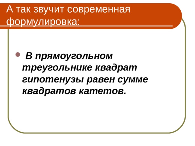 А так звучит современная формулировка:   В прямоугольном треугольнике квадрат гипотенузы равен сумме квадратов катетов. 