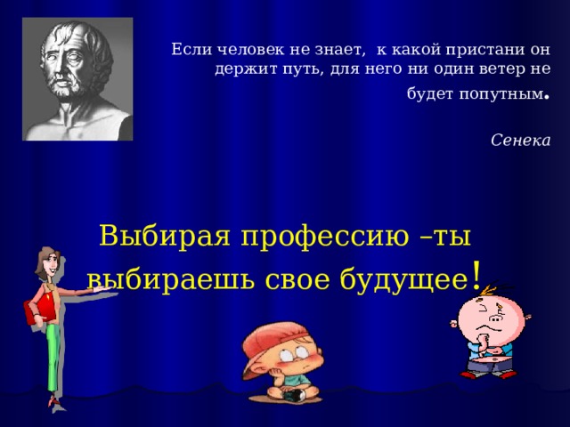Если человек не знает, к какой пристани он держит путь, для него ни один ветер не будет попутным .  Сенека Выбирая профессию –ты выбираешь свое будущее ! 