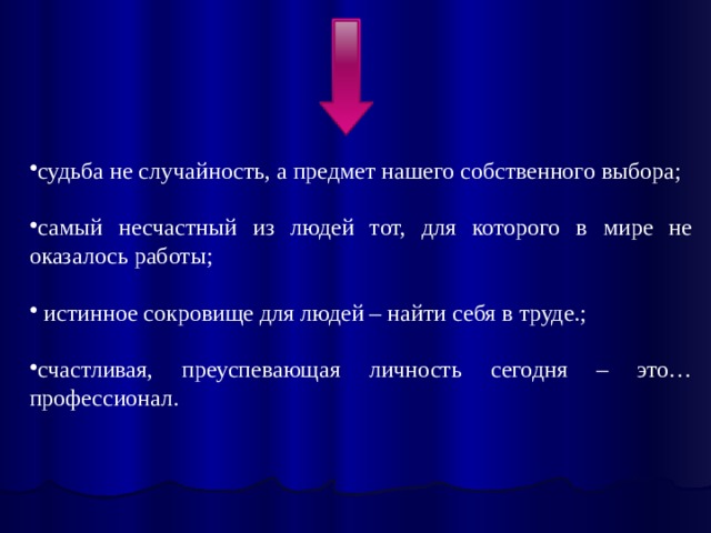 судьба не случайность, а предмет нашего собственного выбора; самый несчастный из людей тот, для которого в мире не оказалось работы;  истинное сокровище для людей – найти себя в труде.; счастливая, преуспевающая личность сегодня – это… профессионал. 