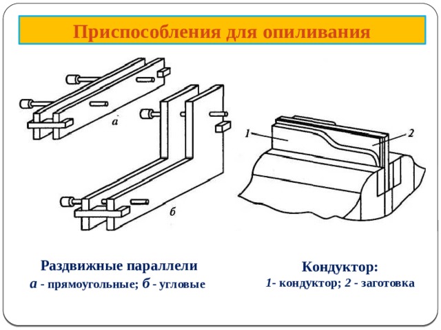      Приспособления для опиливания Раздвижные параллели а  - прямоугольные; б  - угловые Кондуктор: 1 - кондуктор; 2 - заготовка  