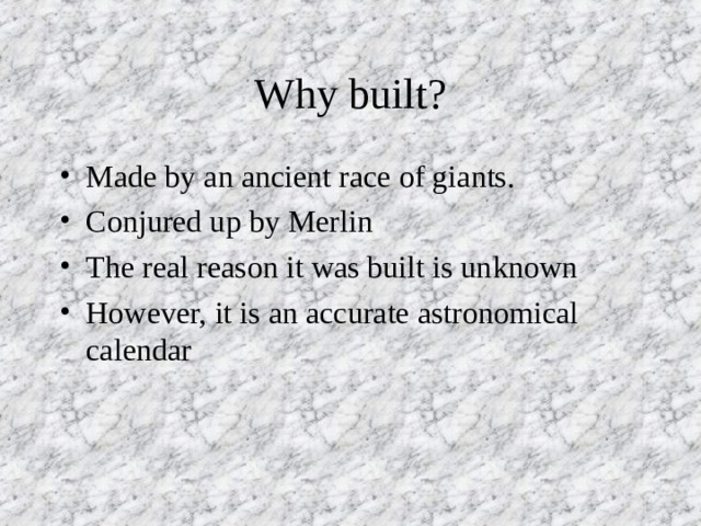 Why built? Made by an ancient race of giants. Conjured up by Merlin The real reason it was built is unknown However, it is an accurate astronomical calendar 