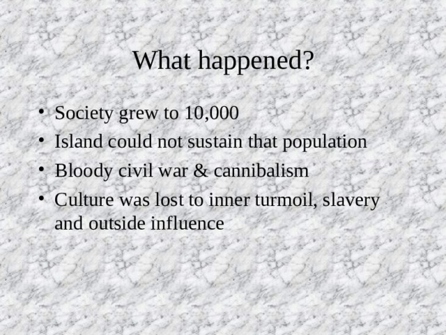What happened? Society grew to 10,000 Island could not sustain that population Bloody civil war & cannibalism Culture was lost to inner turmoil, slavery and outside influence 