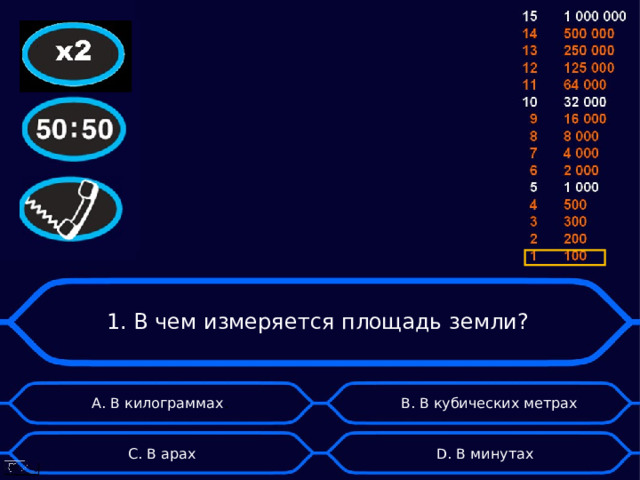 1. В чем измеряется площадь земли?  B . В кубических метрах А. В килограммах . D . В минутах  C . В арах 