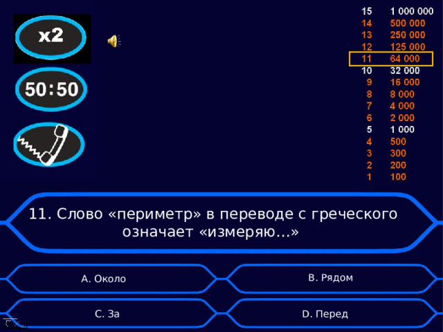 11. Слово «периметр» в переводе с греческого означает «измеряю…» B . Рядом А. Около D . Перед C . За 