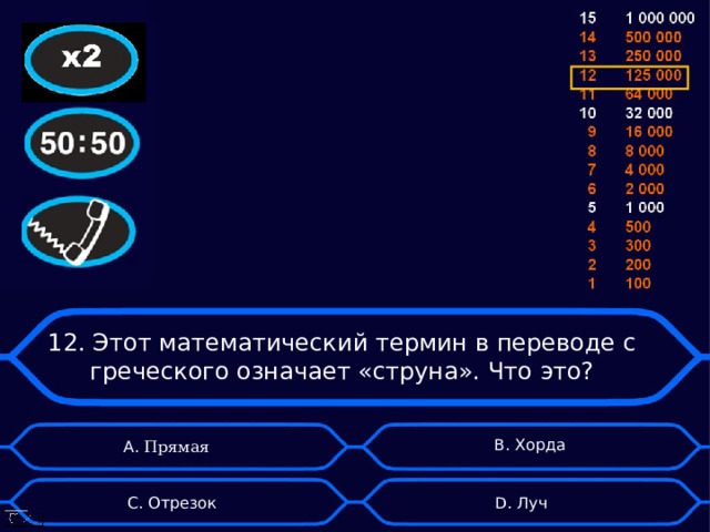 12. Этот математический термин в переводе с греческого означает «струна». Что это? B . Хорда А. Прямая D . Луч C . Отрезок 