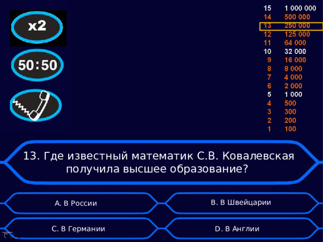 13. Где известный математик С.В. Ковалевская получила высшее образование? B . В Швейцарии А. В России D . В Англии C . В Германии 