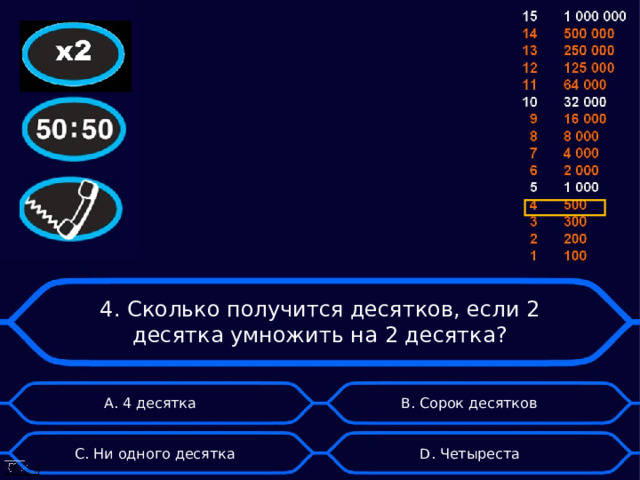 4. Сколько получится десятков, если 2 десятка умножить на 2 десятка? А. 4 десятка  B . Сорок десятков D . Четыреста C . Ни одного десятка 