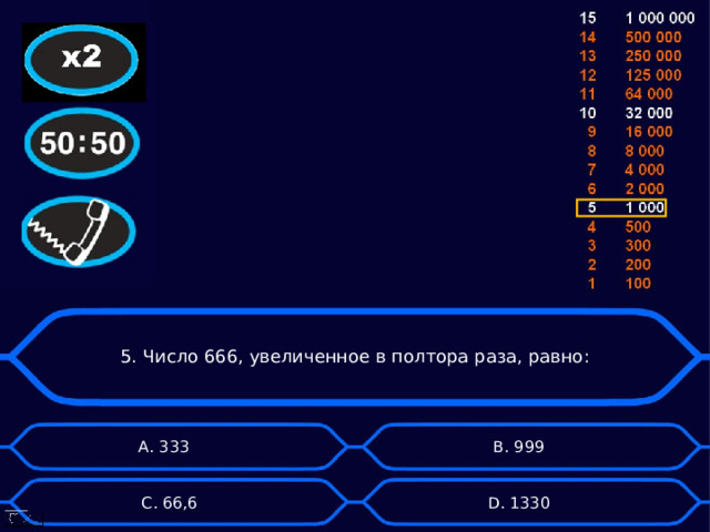5. Число 666, увеличенное в полтора раза, равно: А. 333 B . 999 D . 1330 C . 66,6 