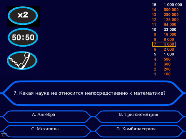 7. Какая наука не относится непосредственно к математике? А. Алгебра B . Тригонометрия D . Комбинаторика C . Механика 