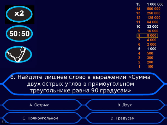 8. Найдите лишнее слово в выражении «Сумма двух острых углов в прямоугольном треугольнике равна 90 градусам» А. Острых B . Двух D . Градусам C . Прямоугольном 