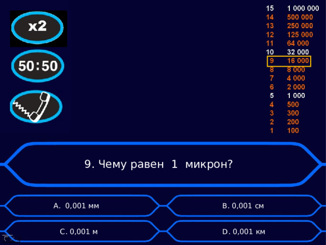   9. Чему равен 1 микрон? А. 0,001 мм B . 0,001 см  D . 0,001 км C . 0,001 м 