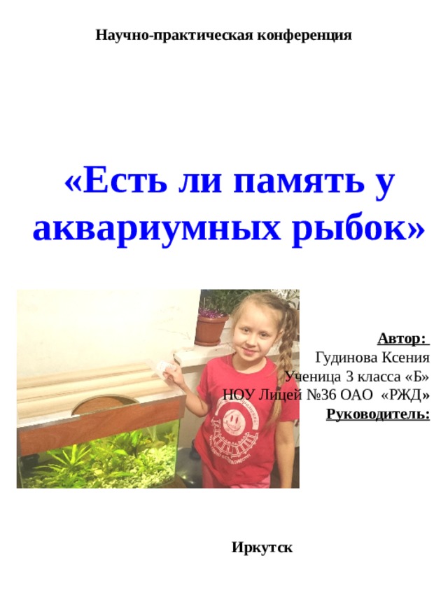 Научно-практическая конференция      «Есть ли память у аквариумных рыбок»     Автор: Гудинова Ксения Ученица 3 класса «Б» НОУ Лицей №36 ОАО «РЖД » Руководитель:    Иркутск  