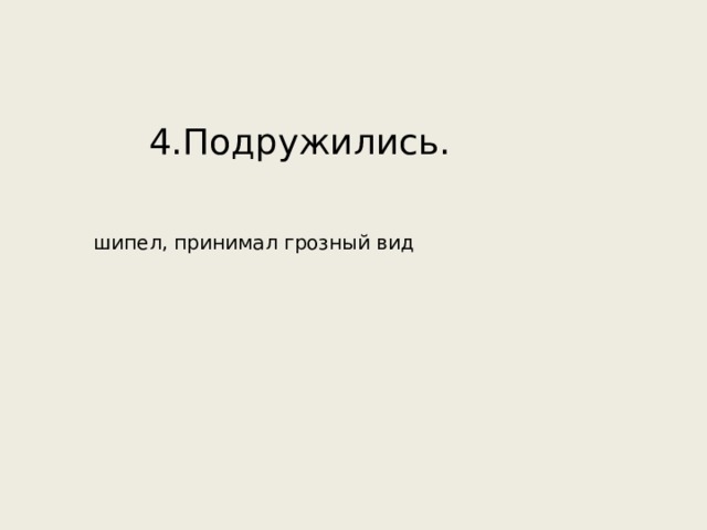 4.Подружились. шипел, принимал  грозный вид 