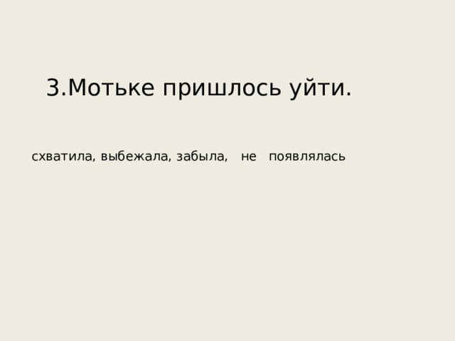 3.Мотьке пришлось уйти. схватила, выбежала, забыла, не появлялась 