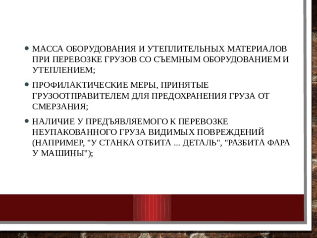  масса оборудования и утеплительных материалов при перевозке грузов со съемным оборудованием и утеплением; профилактические меры, принятые грузоотправителем для предохранения груза от смерзания; наличие у предъявляемого к перевозке неупакованного груза видимых повреждений (например, 