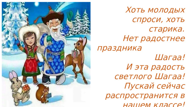 Хоть молодых спроси, хоть старика. Нет радостнее праздника Шагаа! И эта радость светлого Шагаа! Пускай сейчас распространится в нашем классе! 