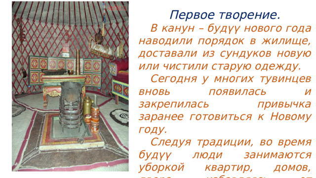 Первое творение.  В канун – будүү нового года наводили порядок в жилище, доставали из сундуков новую или чистили старую одежду.  Сегодня у многих тувинцев вновь появилась и закрепилась привычка заранее готовиться к Новому году.  Следуя традиции, во время будүү люди занимаются уборкой квартир, домов, двора, избавляясь от накопивщейся грязи. 