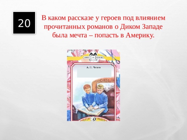    20 В каком рассказе у героев под влиянием прочитанных романов о Диком Западе была мечта – попасть в Америку. 