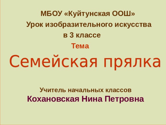 МБОУ «Куйтунская ООШ»  Урок изобразительного искусства  в 3 классе  Тема Учитель начальных классов Кохановская Нина Петровна