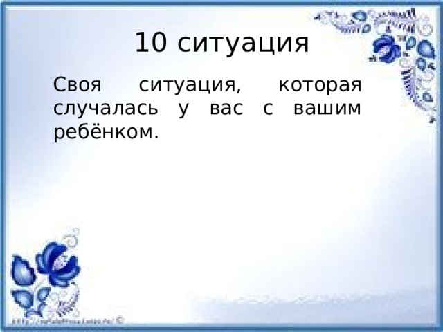 10 ситуация Своя ситуация, которая случалась у вас с вашим ребёнком.         