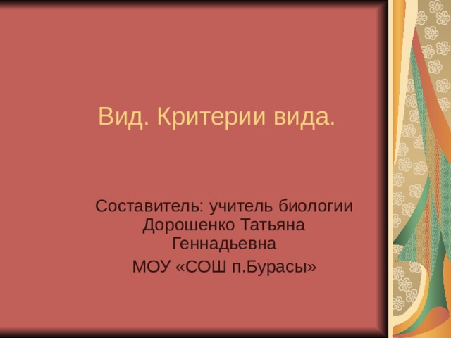 Вид. Критерии вида. Составитель: учитель биологии Дорошенко Татьяна Геннадьевна МОУ «СОШ п.Бурасы» 
