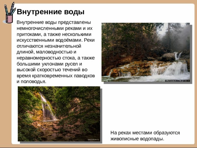 Внутренние воды Внутренние воды представлены немногочисленными реками и их притоками, а также несколькими искусственными водоёмами. Реки отличаются незначительной длиной, маловодностью и неравномерностью стока, а также большими уклонами русел и высокой скоростью течений во время кратковременных паводков и половодья. На реках местами образуются живописные водопады. 