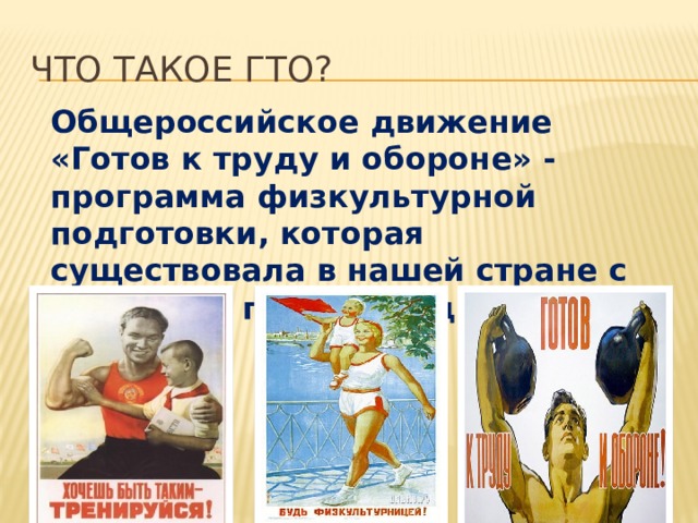 ЧТО ТАКОЕ ГТО? Общероссийское движение «Готов к труду и обороне» - программа физкультурной подготовки, которая существовала в нашей стране с 1931 года по 1991 год 