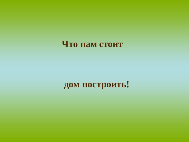Что нам стоит дом построить! 
