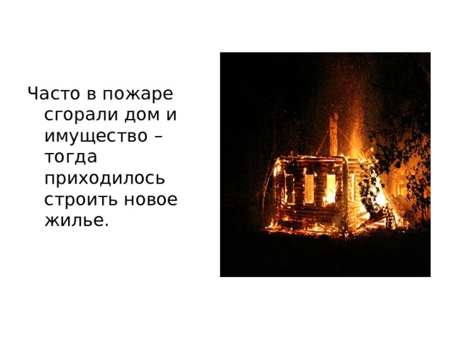 Часто в пожаре сгорали дом и имущество – тогда приходилось строить новое жилье. 