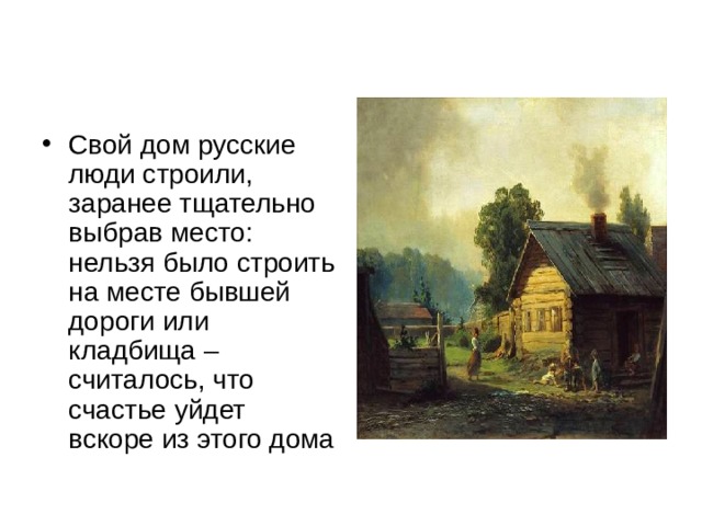 Свой дом русские люди строили, заранее тщательно выбрав место: нельзя было строить на месте бывшей дороги или кладбища – считалось, что счастье уйдет вскоре из этого дома 