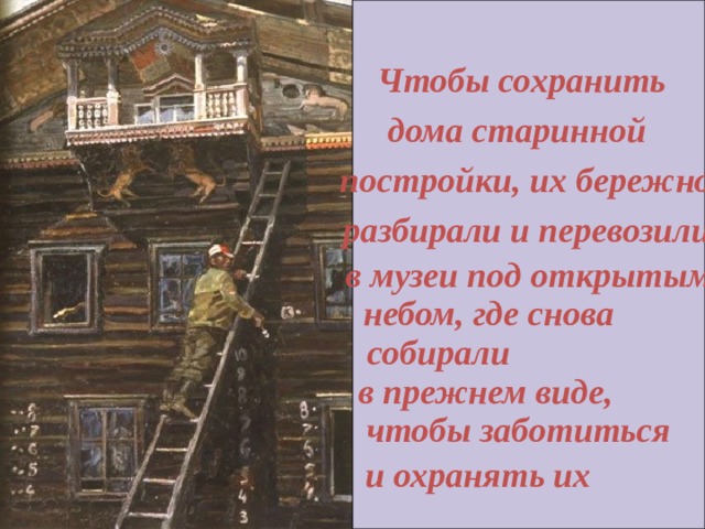 Чтобы сохранить дома старинной постройки, их бережно разбирали и перевозили в музеи под открытым небом, где снова собирали в прежнем виде, чтобы заботиться и охранять их 
