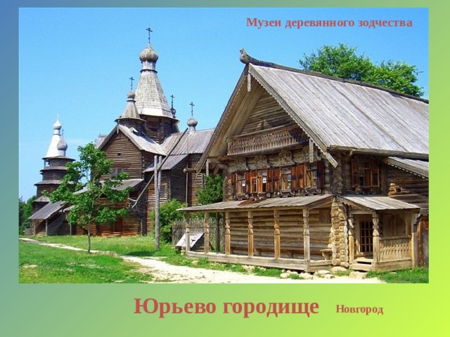 Музеи деревянного зодчества Юрьево городище Новгород 