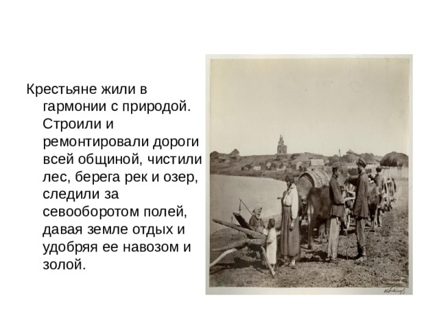 Крестьяне жили в гармонии с природой. Строили и ремонтировали дороги всей общиной, чистили лес, берега рек и озер, следили за севооборотом полей, давая земле отдых и удобряя ее навозом и золой. 