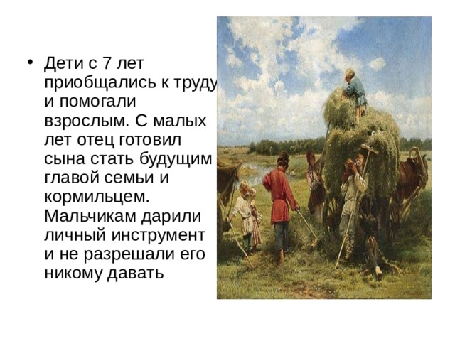 Дети с 7 лет приобщались к труду и помогали взрослым. С малых лет отец готовил сына стать будущим главой семьи и кормильцем. Мальчикам дарили личный инструмент и не разрешали его никому давать 