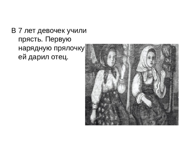 В 7 лет девочек учили прясть. Первую нарядную прялочку ей дарил отец. 