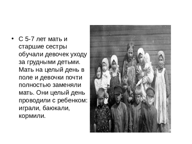 С 5-7 лет мать и старшие сестры обучали девочек уходу за грудными детьми. Мать на целый день в поле и девочки почти полностью заменяли мать. Они целый день проводили с ребенком: играли, баюкали, кормили. 