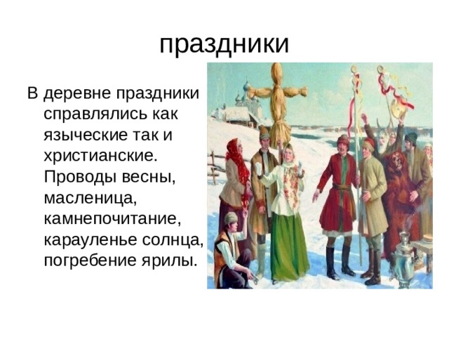 праздники В деревне праздники справлялись как языческие так и христианские. Проводы весны, масленица, камнепочитание, карауленье солнца, погребение ярилы. 